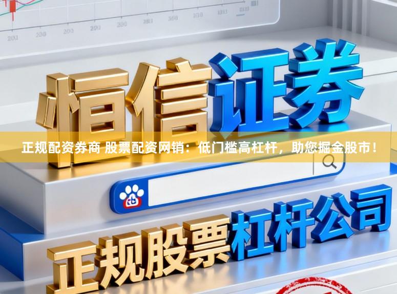 正规配资券商 股票配资网销：低门槛高杠杆，助您掘金股市！