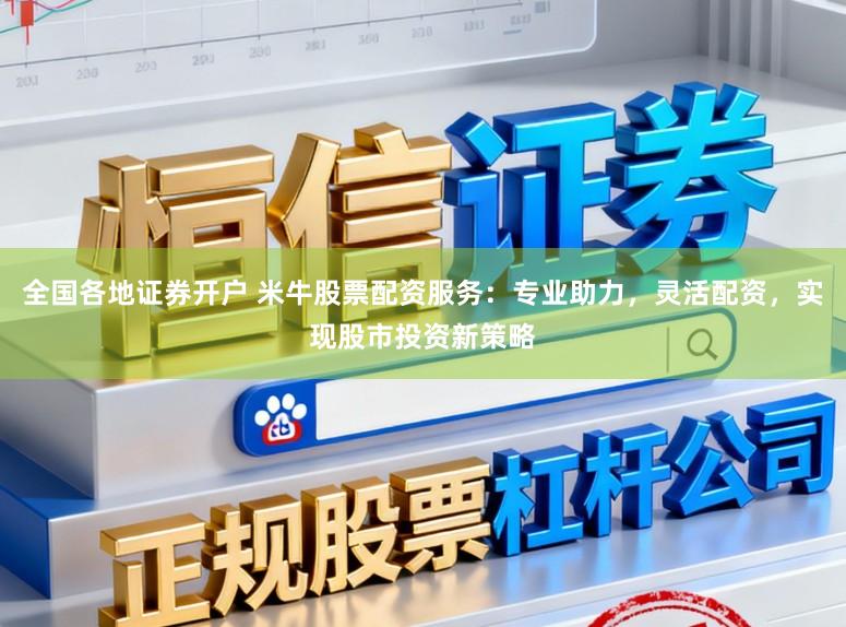 全国各地证券开户 米牛股票配资服务:专业助力,灵活配资,实现股市投资新策略