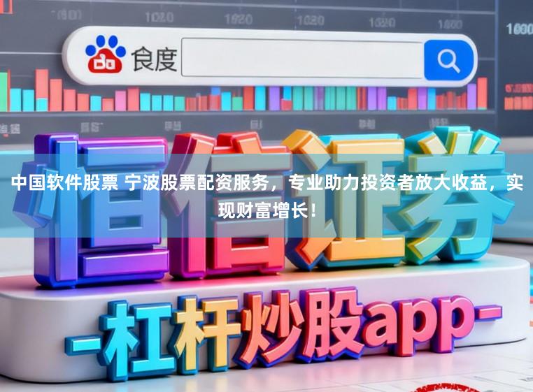 中国软件股票 宁波股票配资服务,专业助力投资者放大收益,实现财富增长!