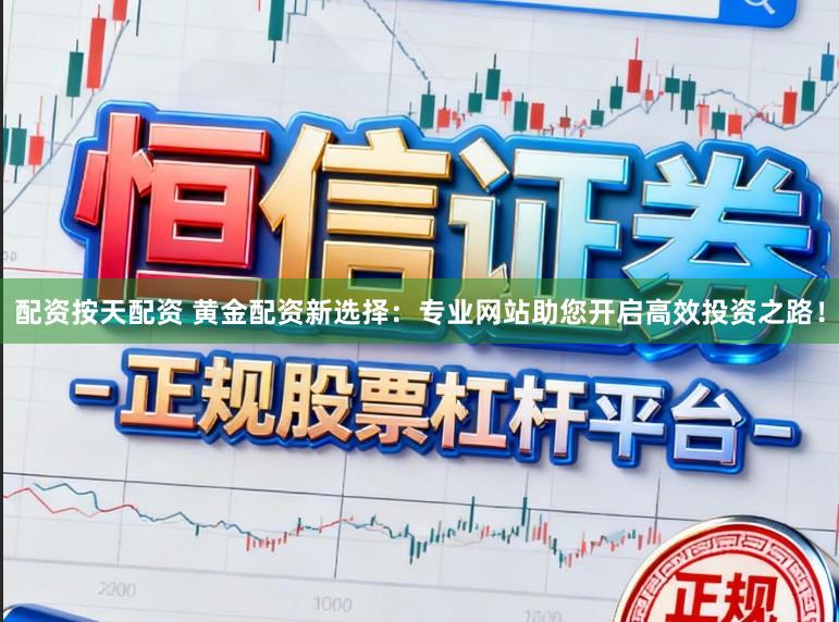 配资按天配资 黄金配资新选择:专业网站助您开启高效投资之路!