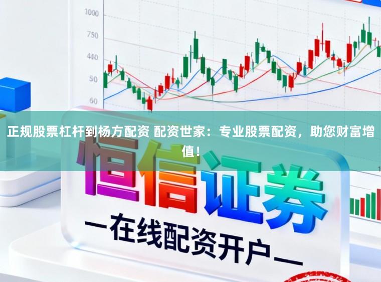 正规股票杠杆到杨方配资 配资世家：专业股票配资，助您财富增值！