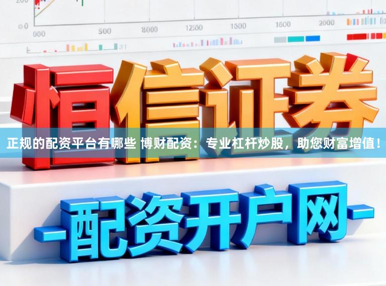 正规的配资平台有哪些 博财配资：专业杠杆炒股，助您财富增值！
