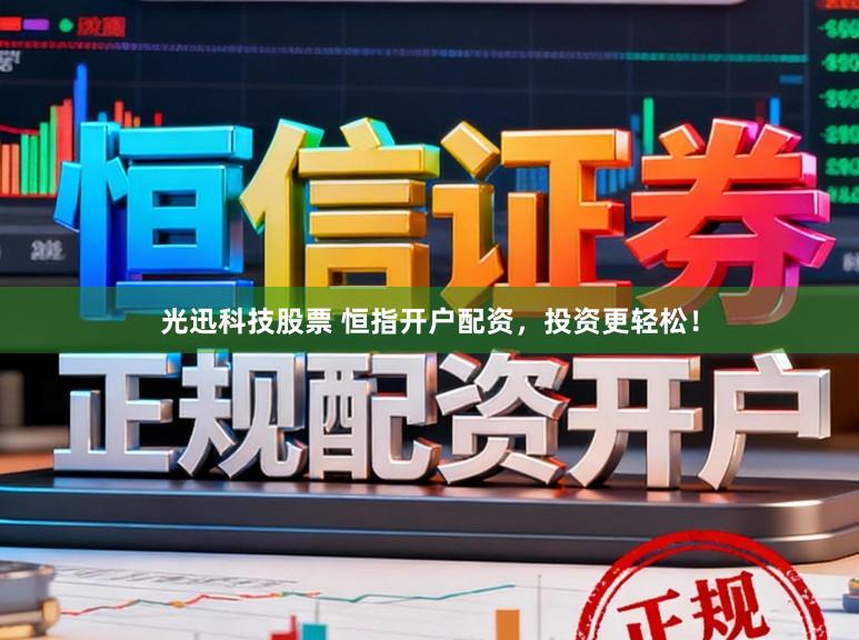 光迅科技股票 恒指开户配资，投资更轻松！