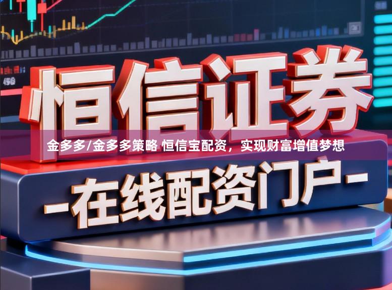 金多多/金多多策略 恒信宝配资，实现财富增值梦想