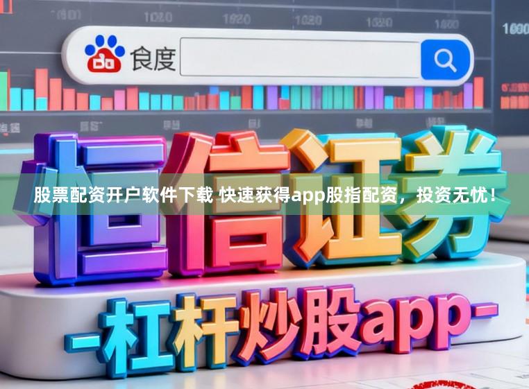 股票配资开户软件下载 快速获得app股指配资，投资无忧！