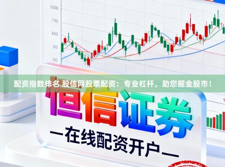 配资指数排名 股信网股票配资：专业杠杆，助您掘金股市！