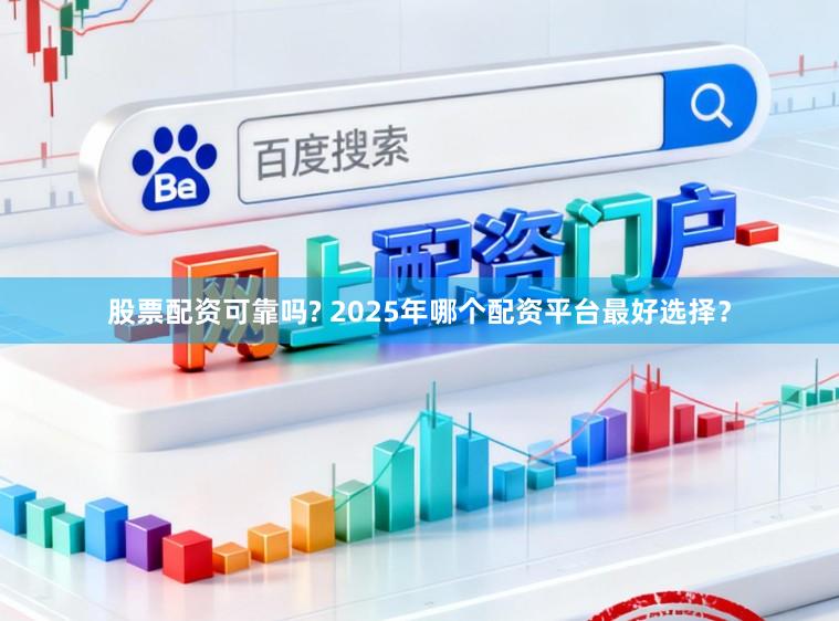 股票配资可靠吗? 2025年哪个配资平台最好选择？