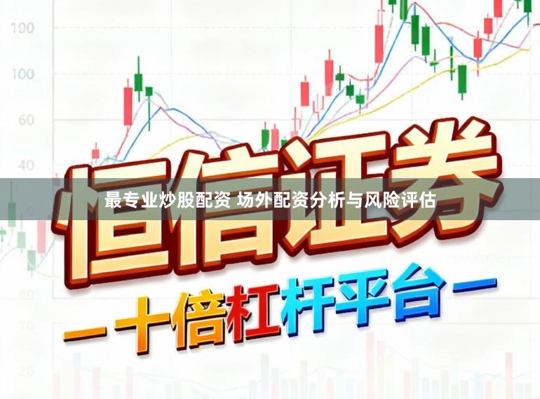 最专业炒股配资 场外配资分析与风险评估