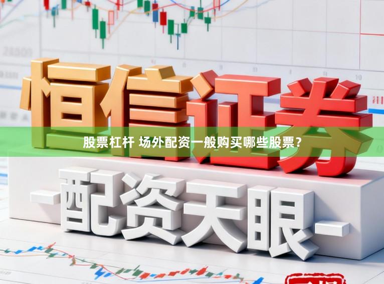 股票杠杆 场外配资一般购买哪些股票？