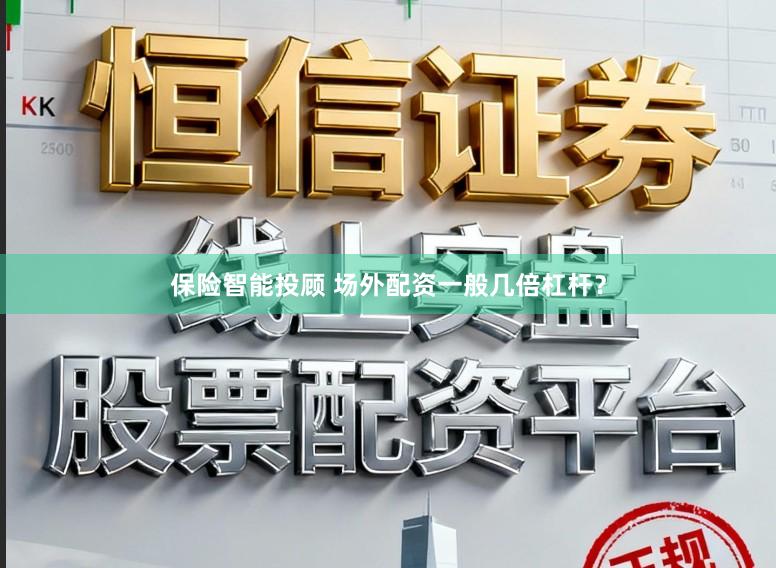 保险智能投顾 场外配资一般几倍杠杆？