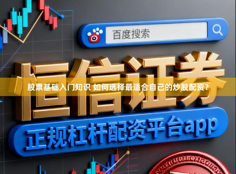 股票基础入门知识 如何选择最适合自己的炒股配资？