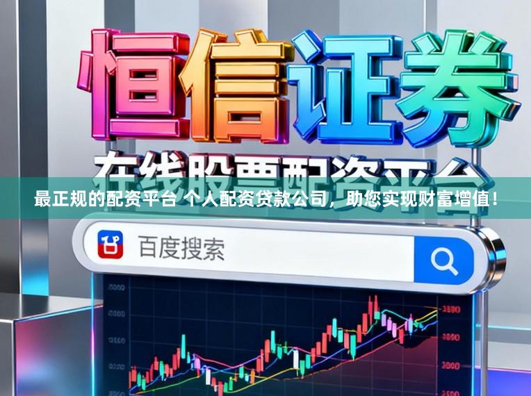 最正规的配资平台 个人配资贷款公司，助您实现财富增值！