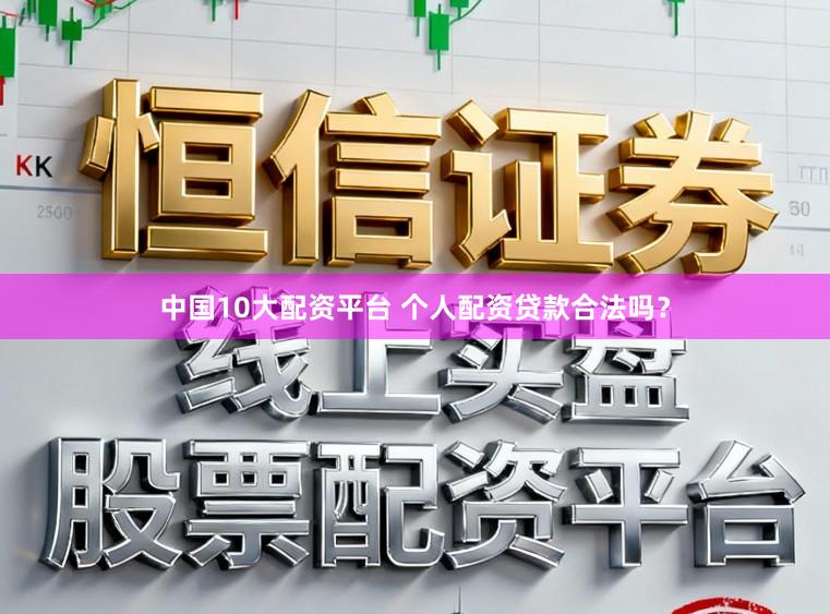 中国10大配资平台 个人配资贷款合法吗？