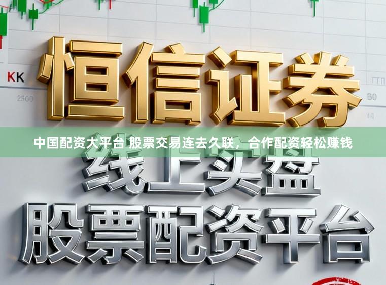 中国配资大平台 股票交易连去久联,合作配资轻松赚钱