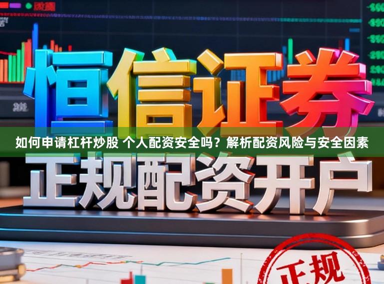 如何申请杠杆炒股 个人配资安全吗？解析配资风险与安全因素