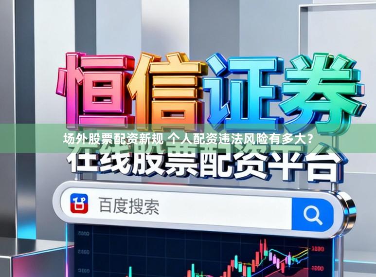 场外股票配资新规 个人配资违法风险有多大？