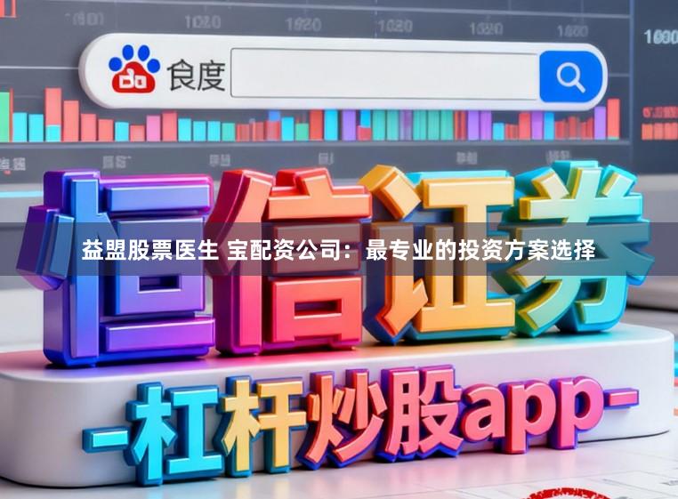 益盟股票医生 宝配资公司：最专业的投资方案选择