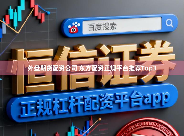外盘期货配资公司 东方配资正规平台推荐Top3