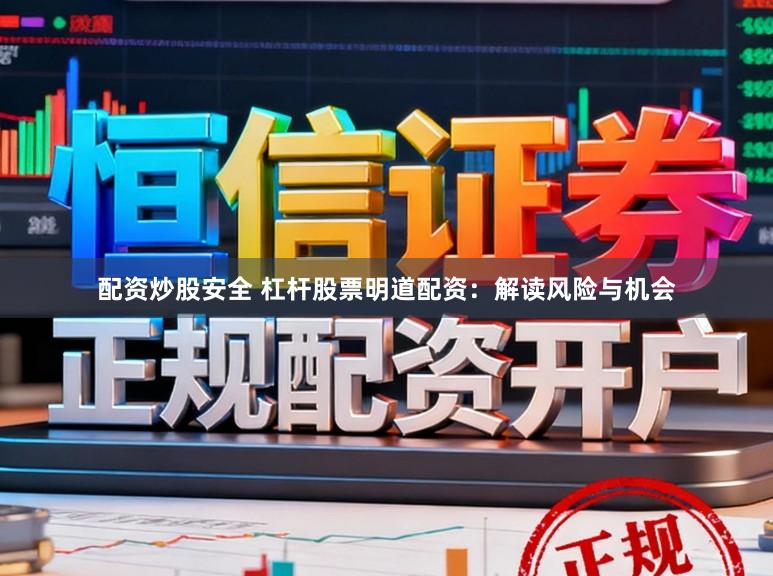 配资炒股安全 杠杆股票明道配资：解读风险与机会