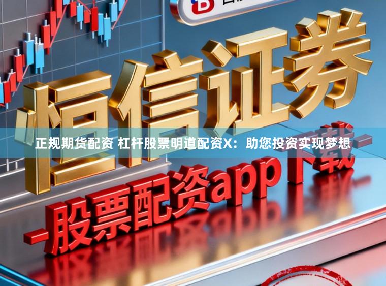 正规期货配资 杠杆股票明道配资X：助您投资实现梦想