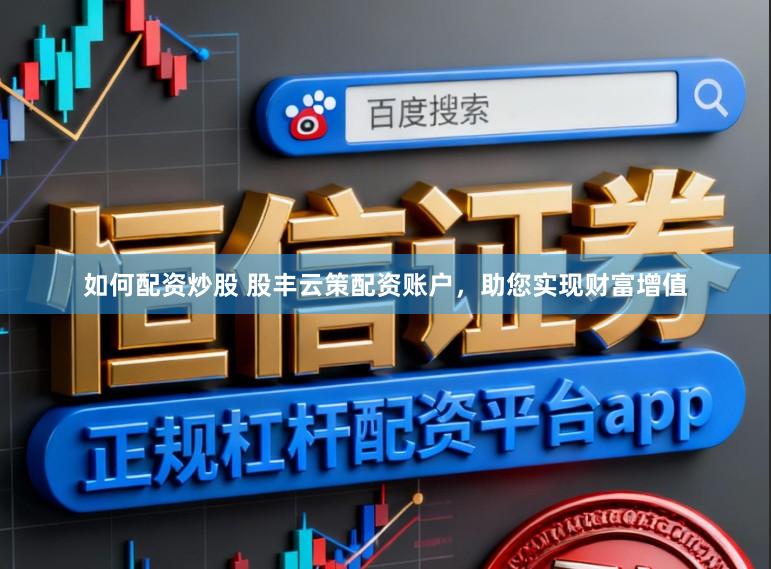 如何配资炒股 股丰云策配资账户,助您实现财富增值