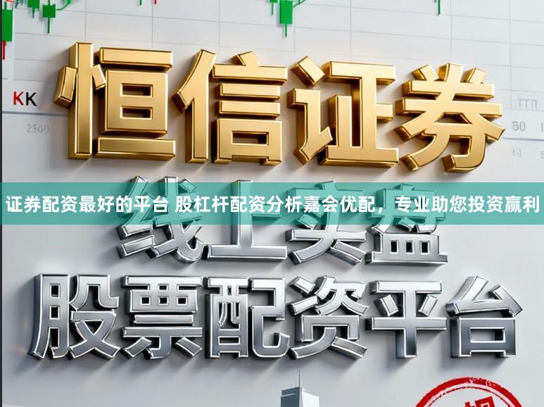 证券配资最好的平台 股杠杆配资分析嘉会优配，专业助您投资赢利