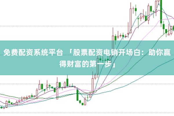 免费配资系统平台 「股票配资电销开场白：助你赢得财富的第一步」