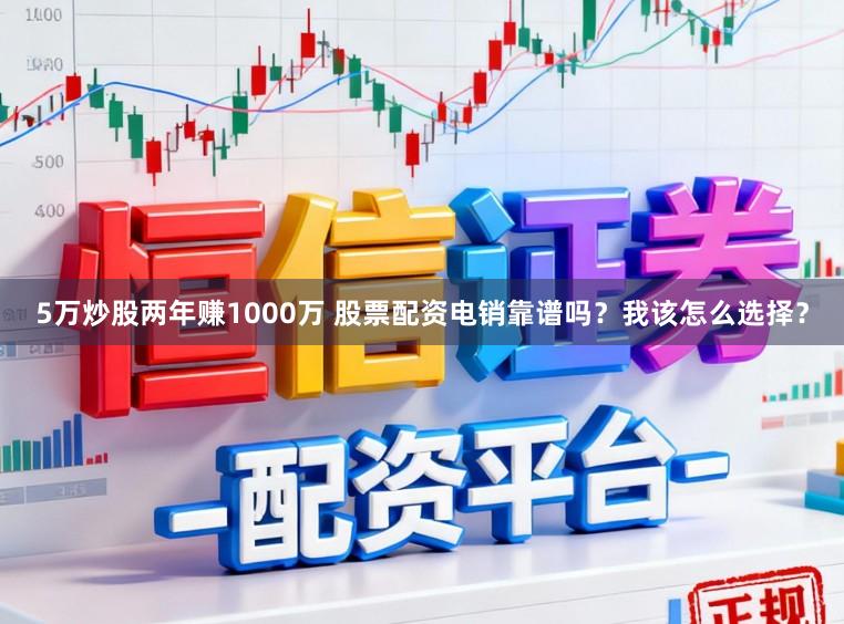 5万炒股两年赚1000万 股票配资电销靠谱吗？我该怎么选择？