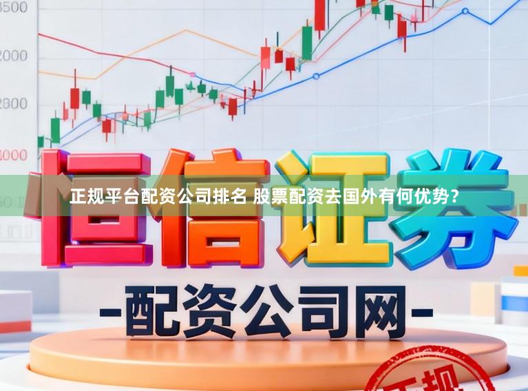 正规平台配资公司排名 股票配资去国外有何优势？