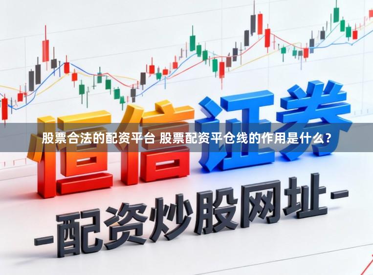 股票合法的配资平台 股票配资平仓线的作用是什么？