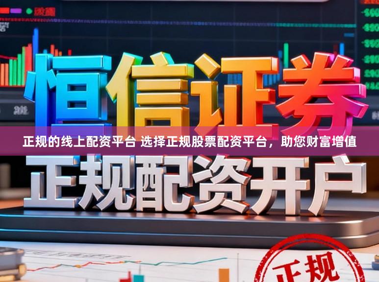 正规的线上配资平台 选择正规股票配资平台，助您财富增值