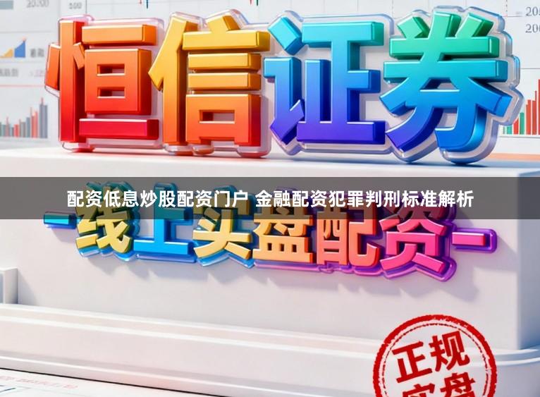 配资低息炒股配资门户 金融配资犯罪判刑标准解析