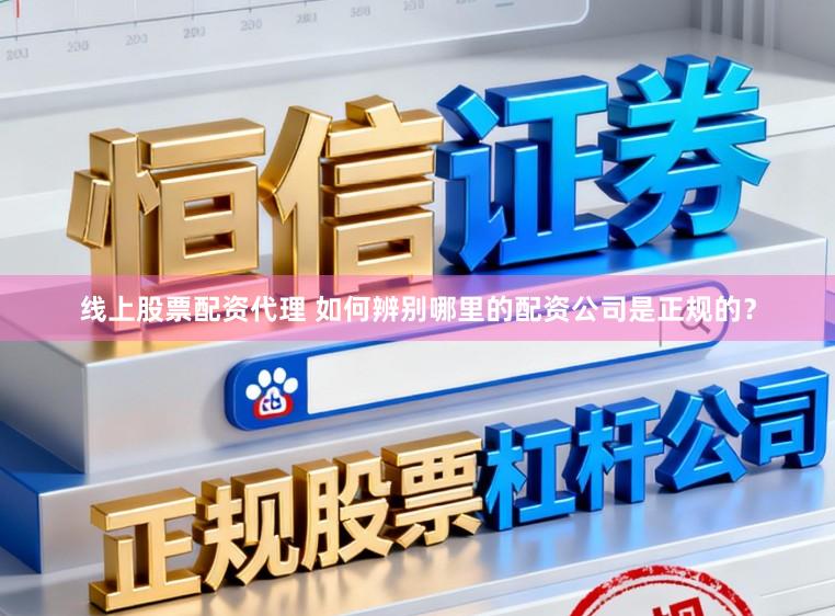 线上股票配资代理 如何辨别哪里的配资公司是正规的？