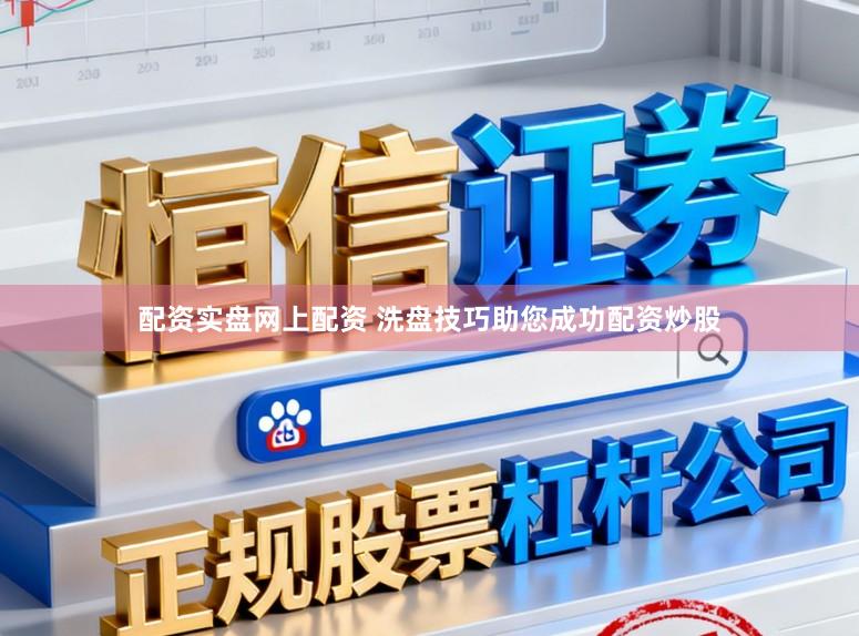 配资实盘网上配资 洗盘技巧助您成功配资炒股