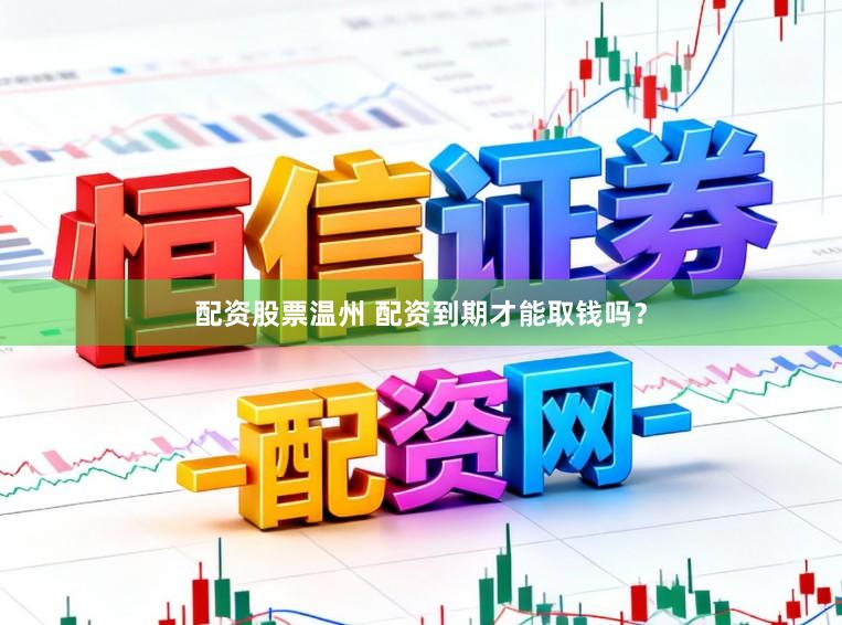 配资股票温州 配资到期才能取钱吗？