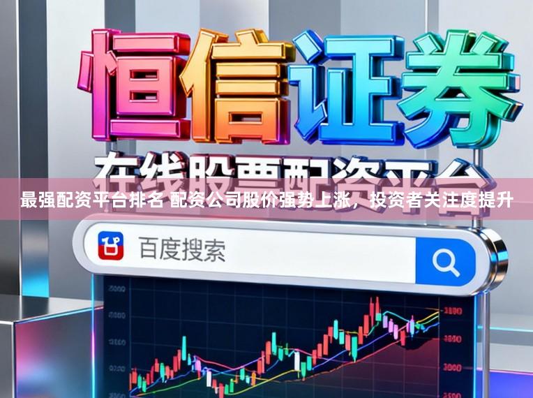 最强配资平台排名 配资公司股价强势上涨，投资者关注度提升