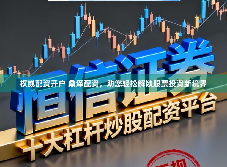 权威配资开户 鼎泽配资，助您轻松解锁股票投资新境界