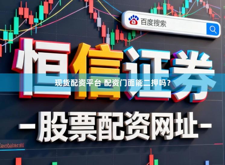 现货配资平台 配资门面能二押吗？
