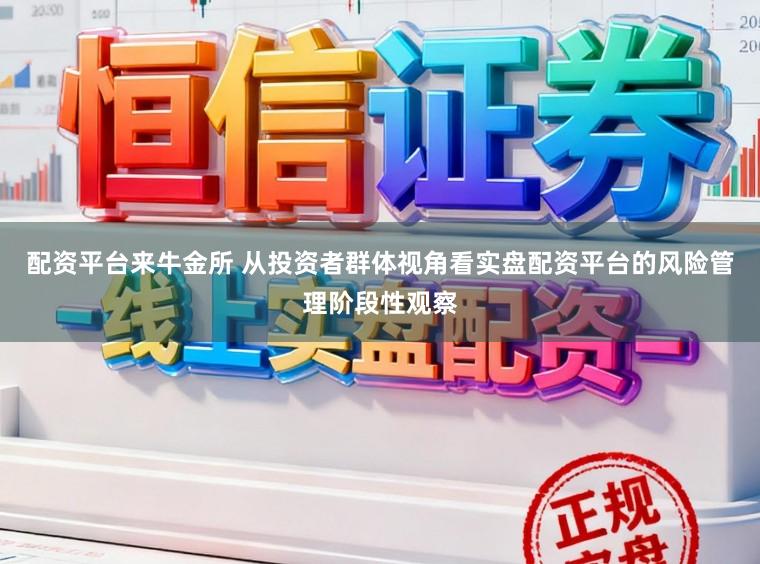配资平台来牛金所 从投资者群体视角看实盘配资平台的风险管理阶段性观察