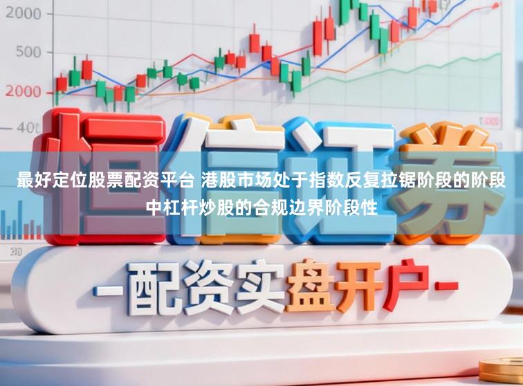 最好定位股票配资平台 港股市场处于指数反复拉锯阶段的阶段中杠杆炒股的合规边界阶段性