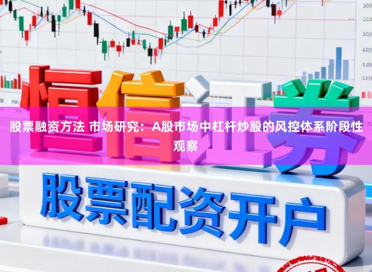 股票融资方法 市场研究：A股市场中杠杆炒股的风控体系阶段性观察