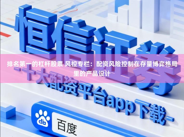 排名第一的杠杆股票 风控专栏：配资风险控制在存量博弈格局里的产品设计