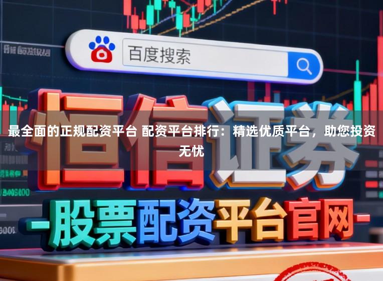 最全面的正规配资平台 配资平台排行：精选优质平台，助您投资无忧