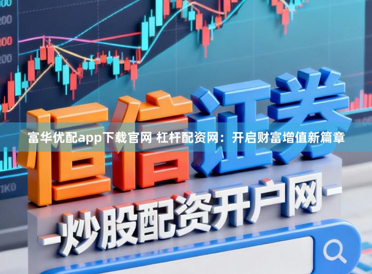 富华优配app下载官网 杠杆配资网：开启财富增值新篇章