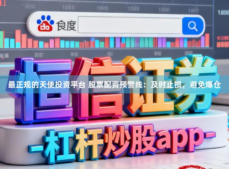 最正规的天使投资平台 股票配资预警线：及时止损，避免爆仓