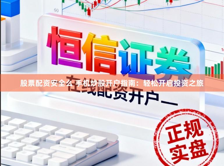 股票配资安全么 手机炒股开户指南：轻松开启投资之旅