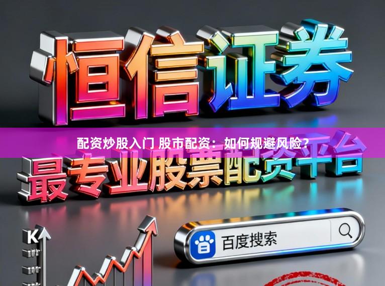 配资炒股入门 股市配资：如何规避风险？
