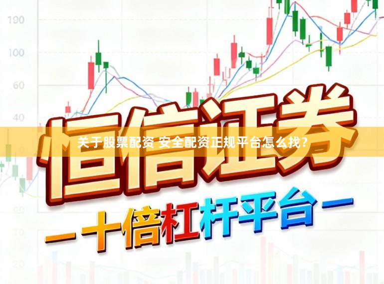 关于股票配资 安全配资正规平台怎么找？