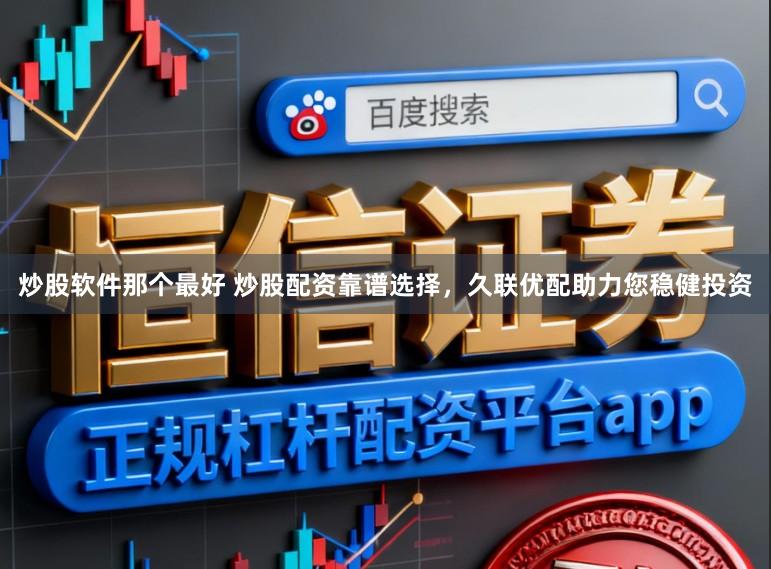 炒股软件那个最好 炒股配资靠谱选择，久联优配助力您稳健投资