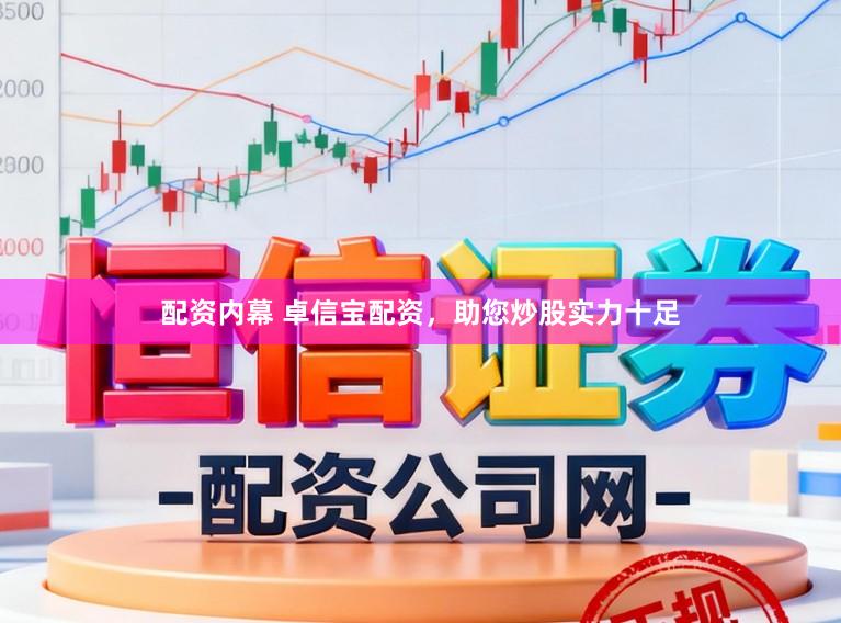 配资内幕 卓信宝配资,助您炒股实力十足